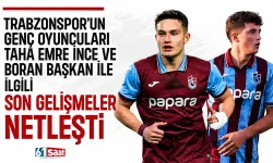 Trabzonspor’un genç oyuncuları Taha Emre İnce ve Boran Başkan ile ilgili son gelişmeler netleşti