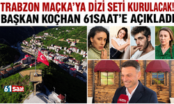Trabzon Maçka'ya dizi seti kurulacak! Başkan Koçhan 61saat'e açıkladı