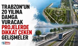 Trabzon'un 20 yılına damga vuracak projelerde dikkat çeken gelişmeler