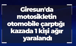 Giresun'da motosikletin otomobile çarptığı kazada 1 kişi ağır yaralandı