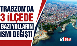 Trabzon’da 3 ilçede bazı yolların ismi değişti…