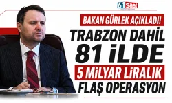 Bakan Gürlek açıkladı! Trabzon dahil 81 ilde 5 milyar liralık flaş operasyon