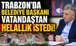 Trabzon'da belediye başkanı vatandaşlardan helallik istedi