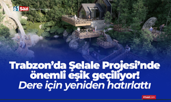 Trabzon’da Şelale Projesi’nde önemli eşik geçiliyor! Dere için yeniden hatırlattı
