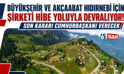 Büyükşehir ve Akçaabat Hıdırnebi için şirketi hibe yoluyla devralıyor! Son kararı Cumhurbaşkanı verecek
