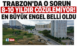 Trabzon'da o sorun 8-10 yıldır çözülemiyor! En büyük engel belli oldu