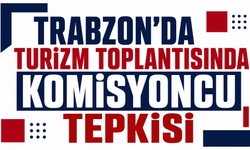 Trabzon’da turizm toplantısında komisyoncu tepkisi