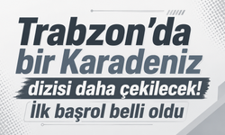 Trabzon’da bir Karadeniz dizisi daha çekilecek! İlk başrol belli oldu