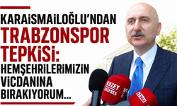 Karaismailoğlu’ndan Trabzonspor tepkisi: Hemşehrilerimizin vicdanına bırakıyorum...