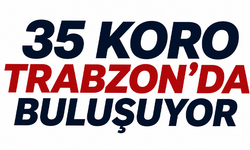 35 koro Trabzon’da buluşuyor