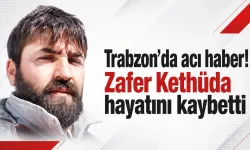 Trabzon'da acı haber! Zafer Kethüda hayatını kaybetti
