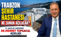 İl Sağlık Müdürü Dr.Mehmet Topsakal açıkladı! Trabzon Şehir Hastanesi ne zaman açılacak?