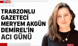 Trabzonlu gazeteci Meryem Akgün Demirel’in acı günü