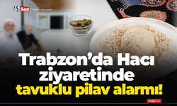 Trabzon’da Hacı ziyaretinde tavuklu pilav alarmı!