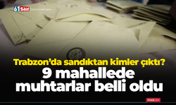 Trabzon’da sandıktan kimler çıktı? 9 mahallede muhtarlar belli oldu