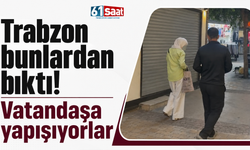 Trabzon bunlardan bıktı! Vatandaşa yapışıyorlar