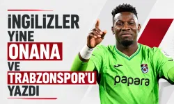 İngilizler yine Onana ve Trabzonspor’u yazdı