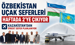 Özbekistan uçak seferleri haftada 2'ye çıkıyor, Kazakistan'dan direkt sefer planlanıyor
