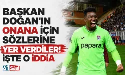 Başkan Doğan'ın Onana için sözlerine yer verdiler! İşte o iddia