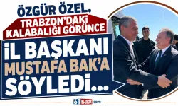 Özgür Özel, Trabzon'daki kalabalığı görünce İl Başkanı Mustafa Bak'a söyledi...
