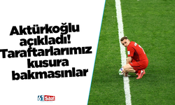 Aktürkoğlu açıkladı! Taraftarlarımız kusura bakmasınlar
