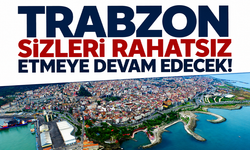 Trabzon sizleri rahatsız etmeye devam edecek!