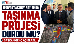 Trabzon'da Sanayi Sitelerinin taşınma projesi durdu mu? Başkan Genç açıkladı