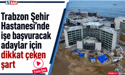 Trabzon Şehir Hastanesi’nde işe başvuracak adaylar için dikkat çeken şart