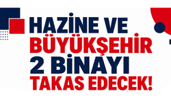 Hazine ve Büyükşehir 2 binayı takas edecek