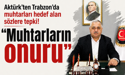 Aktürk'ten Trabzon'da muhtarları hedef alan sözlere tepki! ''Muhtarların onuru''