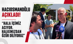 Hacıosmanoğlu açıkladı! "Hala içimiz acıyor. Halkımızdan özür diliyoruz"