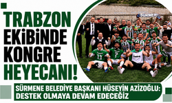 Trabzon ekibinde kongre heyecanı! Sürmene Belediye Başkanı Hüseyin Azizoğlu: Destek olmaya devam edeceğiz