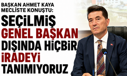 Başkan Ahmet Kaya mecliste konuştu: Seçilmiş genel başkan dışında hiçbir iradeyi tanımıyoruz
