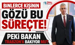 Binlerce kişinin gözü bu süreçte! Peki Bakan Trabzon'a bakıyor mu?