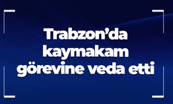 Trabzon’da kaymakam veda etti! İçişleri Bakanlığı’nda görevlendirildi