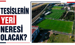Tesislerin yeri neresi olacak?