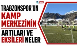 Trabzonspor'un kamp merkezinin artıları ve eksileri neler