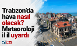 Trabzon’da hava nasıl olacak? Meteoroloji il il uyardı