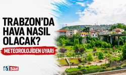 Trabzon'da hava nasıl olacak? Meteorolojiden uyarı