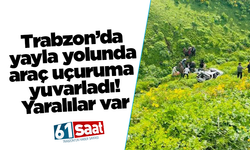 Trabzon’da yayla yolunda araç uçuruma yuvarlandı! Yaralılar var