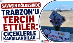 Savaşın gölgesinde Trabzon'u tercih ettiler: Çiçeklerle karşılandılar...