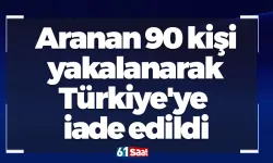 Aranan 90 kişi yakalanarak Türkiye'ye iade edildi