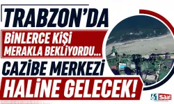 Trabzon'da binlerce kişi merakla bekliyordu... Cazibe merkezi haline gelecek