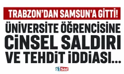 Trabzon'dan Samsun'a gitti! Üniversite öğrencisine cinsel saldırı ve tehdit iddiası...