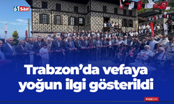 Trabzon'da vefaya yoğun ilgi