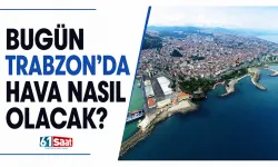 Trabzon’da bugün hava nasıl olacak