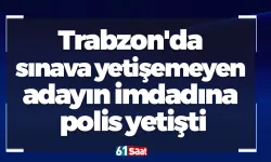 Trabzon'da sınava yetişemeyen adayın imdadına polis yetişti