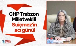 CHP Trabzon Milletvekili Suiçmez'in acı günü!