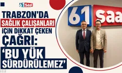 Trabzon’da sağlık çalışanları için dikkat çeken çağrı: “Bu yük sürdürülemez”
