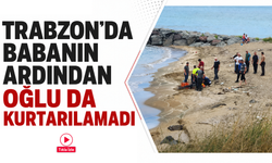 Trabzon’da babanın ardından oğlu da kurtarılamadı